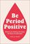Imagem de BE PERIOD POSITIVE - REFRAME YOUR THINKING AND RESHAPE THE FUTURE OF MENSTRUATION